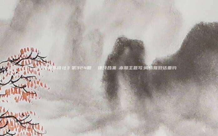 《宛东诗社》第324期  律诗合集♦本期主题写:闲情雅致话垂钓