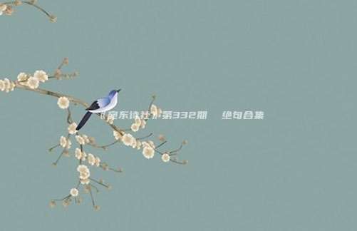 《宛东诗社》第332期  绝句合集