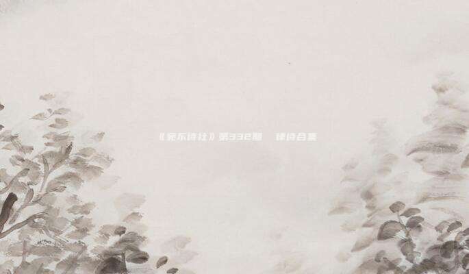 《宛东诗社》第332期  律诗合集